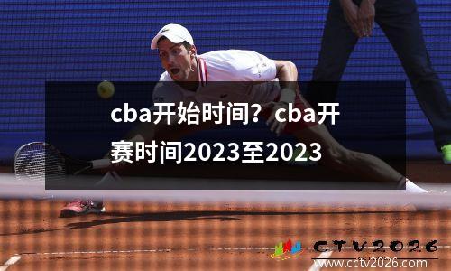 cba开始时间？cba开赛时间2023至2023