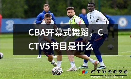 CBA开幕式舞蹈，CCTV5节目是什么