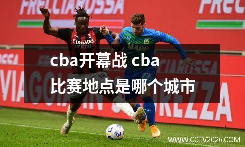 cba开幕战 cba比赛地点是哪个城市
