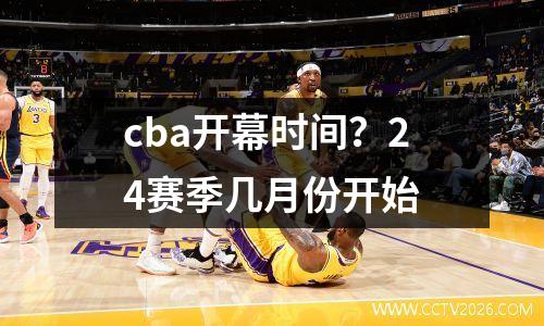 cba开幕时间？24赛季几月份开始