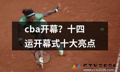 cba开幕？十四运开幕式十大亮点