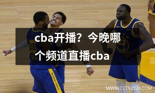cba开播？今晚哪个频道直播cba