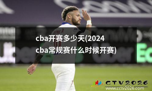 cba开赛多少天(2024cba常规赛什么时候开赛)