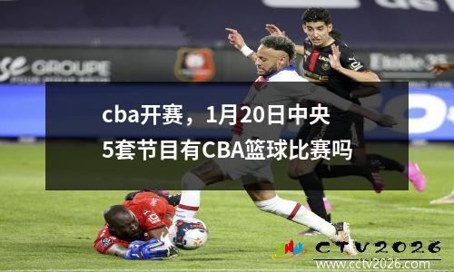 cba开赛，1月20日中央5套节目有CBA篮球比赛吗