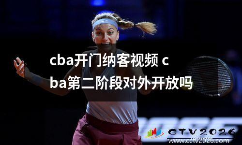 cba开门纳客视频 cba第二阶段对外开放吗