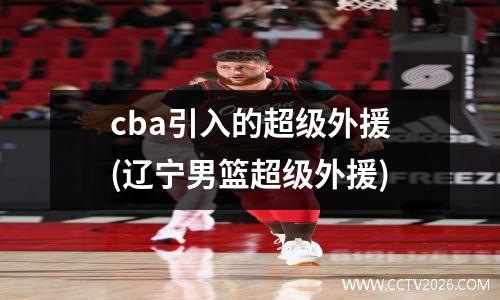 cba引入的超级外援(辽宁男篮超级外援)