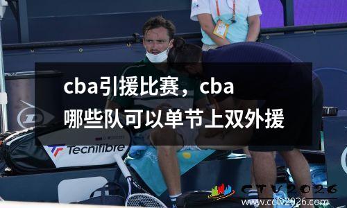 cba引援比赛，cba哪些队可以单节上双外援