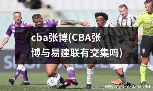cba张博(CBA张博与易建联有交集吗)