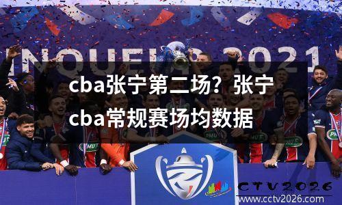 cba张宁第二场？张宁cba常规赛场均数据