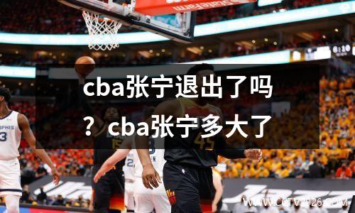 cba张宁退出了吗？cba张宁多大了