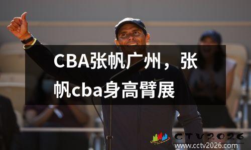 CBA张帆广州，张帆cba身高臂展