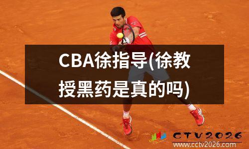 CBA徐指导(徐教授黑药是真的吗)