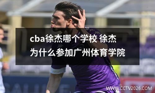 cba徐杰哪个学校 徐杰为什么参加广州体育学院