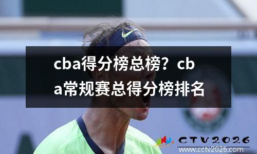 cba得分榜总榜？cba常规赛总得分榜排名