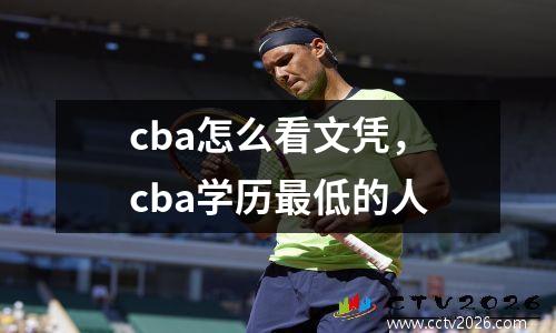 cba怎么看文凭，cba学历最低的人