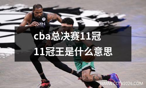 cba总决赛11冠 11冠王是什么意思