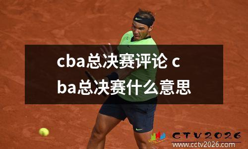 cba总决赛评论 cba总决赛什么意思