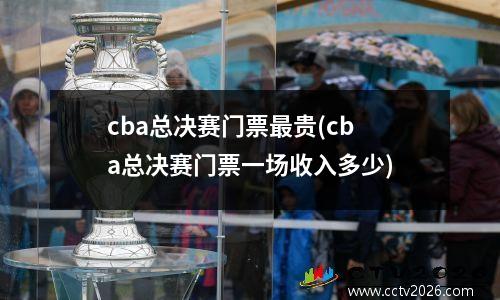 cba总决赛门票最贵(cba总决赛门票一场收入多少)