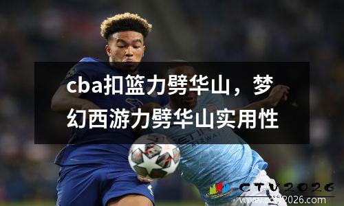 cba扣篮力劈华山，梦幻西游力劈华山实用性