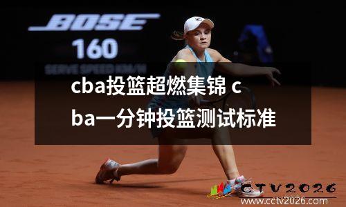 cba投篮超燃集锦 cba一分钟投篮测试标准