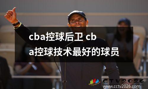cba控球后卫 cba控球技术最好的球员