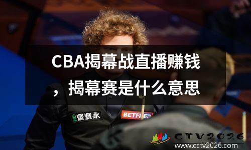 CBA揭幕战直播赚钱，揭幕赛是什么意思