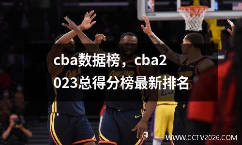 cba数据榜，cba2023总得分榜最新排名