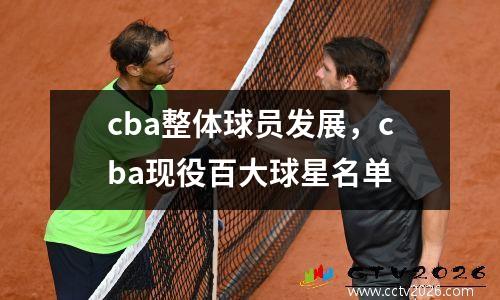 cba整体球员发展，cba现役百大球星名单