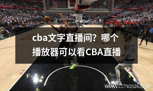 cba文字直播间？哪个播放器可以看CBA直播