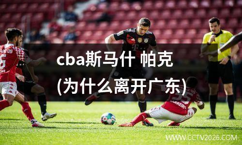 cba斯马什 帕克(为什么离开广东)