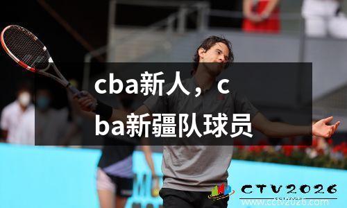 cba新人，cba新疆队球员