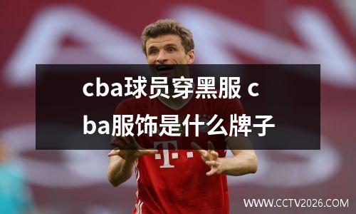 cba球员穿黑服 cba服饰是什么牌子