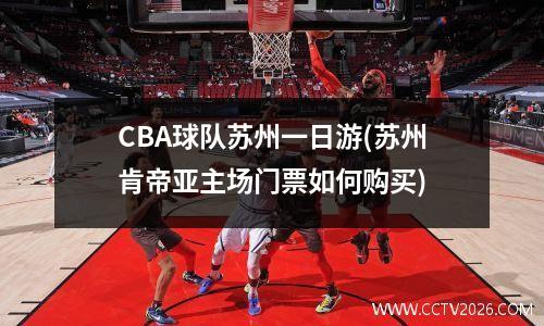CBA球队苏州一日游(苏州肯帝亚主场门票如何购买)