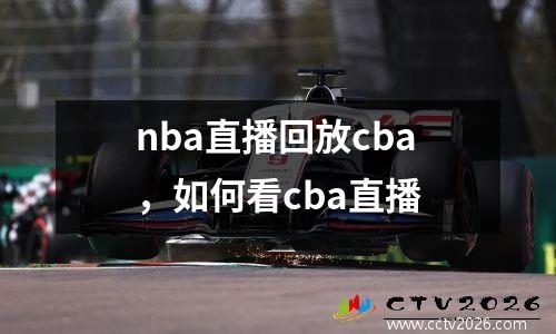 nba直播回放cba，如何看cba直播