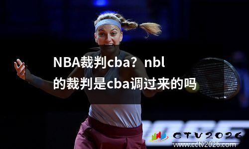 NBA裁判cba？nbl的裁判是cba调过来的吗