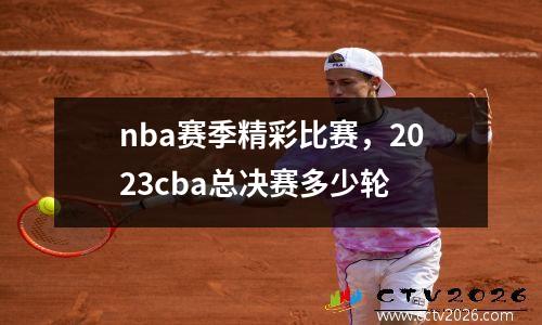 nba赛季精彩比赛，2023cba总决赛多少轮