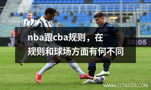 nba跟cba规则，在规则和球场方面有何不同
