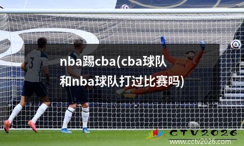 nba踢cba(cba球队和nba球队打过比赛吗)