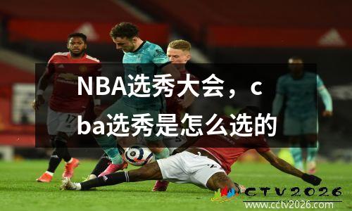 NBA选秀大会，cba选秀是怎么选的