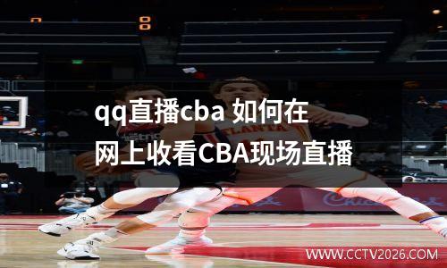 qq直播cba 如何在网上收看CBA现场直播
