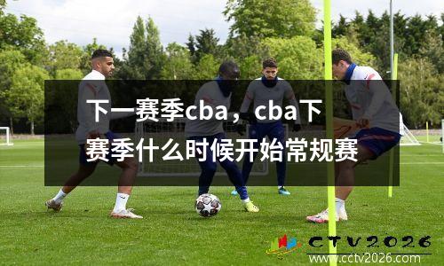 下一赛季cba，cba下赛季什么时候开始常规赛