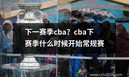 下一赛季cba？cba下赛季什么时候开始常规赛