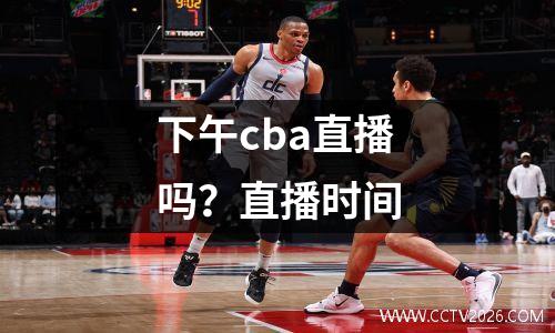 下午cba直播吗？直播时间