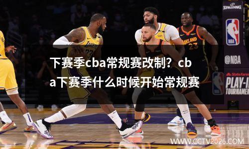下赛季cba常规赛改制？cba下赛季什么时候开始常规赛