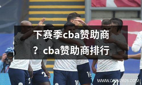 下赛季cba赞助商？cba赞助商排行