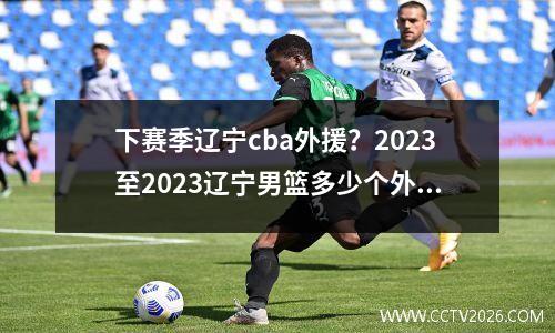 下赛季辽宁cba外援？2023至2023辽宁男篮多少个外援