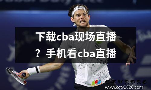 下载cba现场直播？手机看cba直播