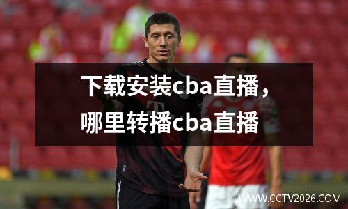 下载安装cba直播，哪里转播cba直播