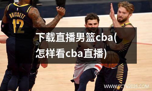 下载直播男篮cba(怎样看cba直播)