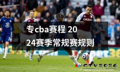 专cba赛程 2024赛季常规赛规则
